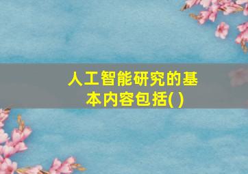 人工智能研究的基本内容包括( )